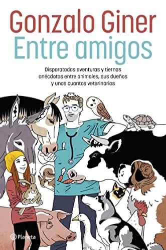 Entre amigos: Disparatadas aventuras y tiernas anécdotas entre animales, sus dueños y unos cuantos veterinarios (No Ficción)